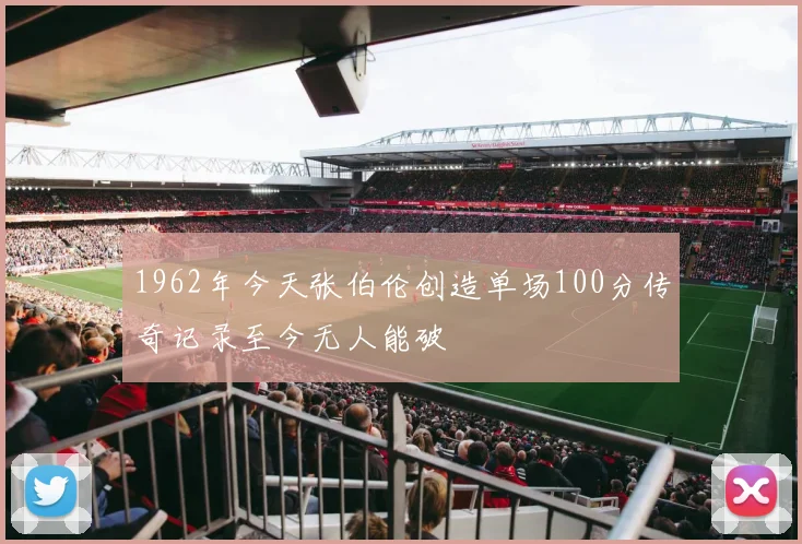 1962年今天张伯伦创造单场100分传奇记录至今无人能破