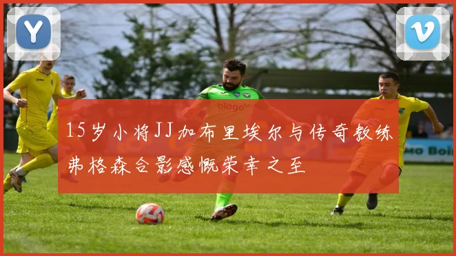15岁小将JJ加布里埃尔与传奇教练弗格森合影感慨荣幸之至