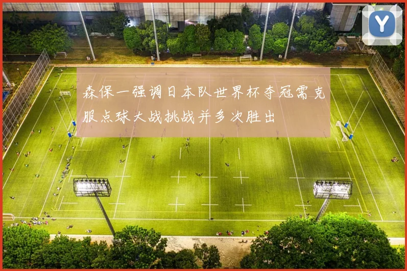 森保一强调日本队世界杯夺冠需克服点球大战挑战并多次胜出