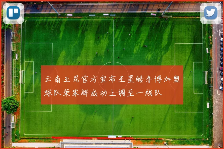 云南玉昆官方宣布王星皓李博加盟球队荣家辉成功上调至一线队