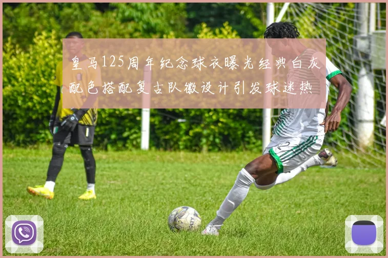 皇马125周年纪念球衣曝光经典白灰配色搭配复古队徽设计引发球迷热议