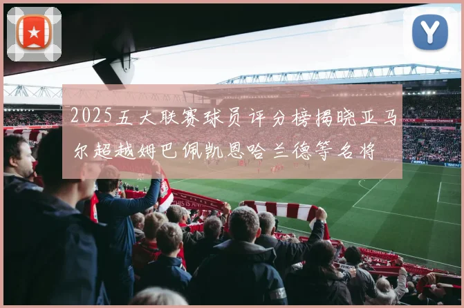 2025五大联赛球员评分榜揭晓亚马尔超越姆巴佩凯恩哈兰德等名将