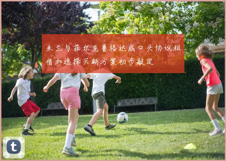 米兰与菲尔克鲁格达成口头协议租借加选择买断方案初步敲定