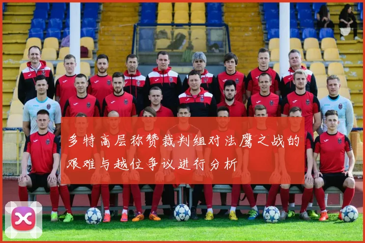 多特高层称赞裁判组对法鹰之战的艰难与越位争议进行分析