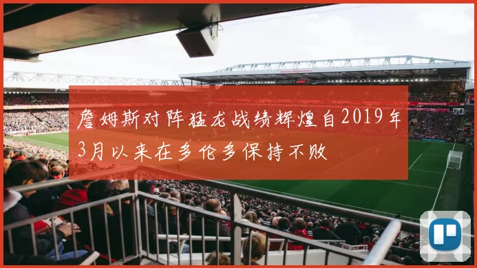 詹姆斯对阵猛龙战绩辉煌自2019年3月以来在多伦多保持不败