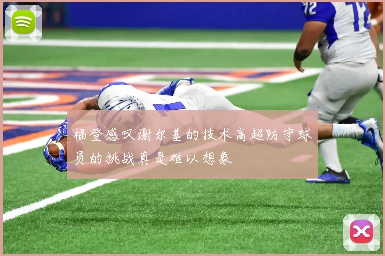 福登感叹谢尔基的技术高超防守球员的挑战真是难以想象
