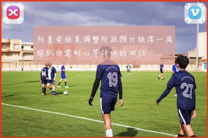 约基奇恢复调整阶段预计缺席一周球队仍需耐心等待他的回归