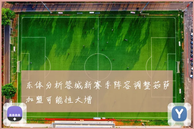 东体分析蓉城新赛季阵容调整茹萨加盟可能性大增