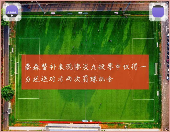 泰森替补表现惨淡九投零中仅得一分还送对方两次罚球机会