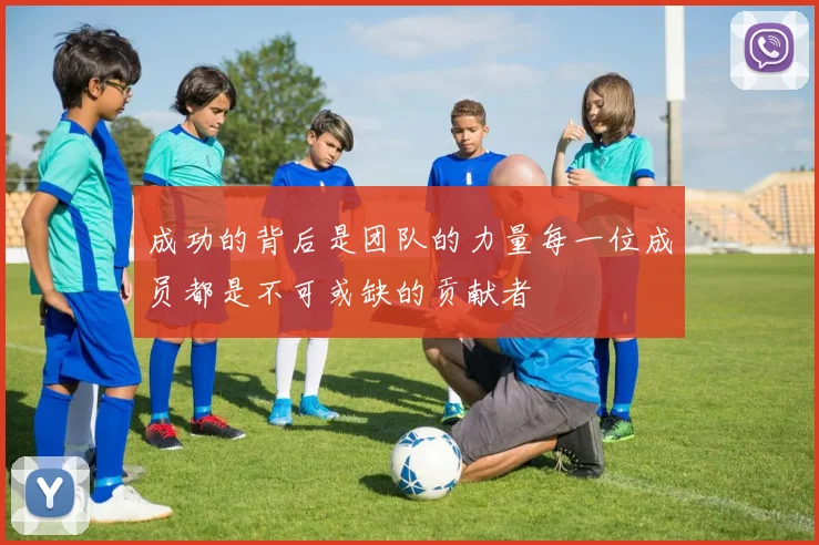 成功的背后是团队的力量每一位成员都是不可或缺的贡献者