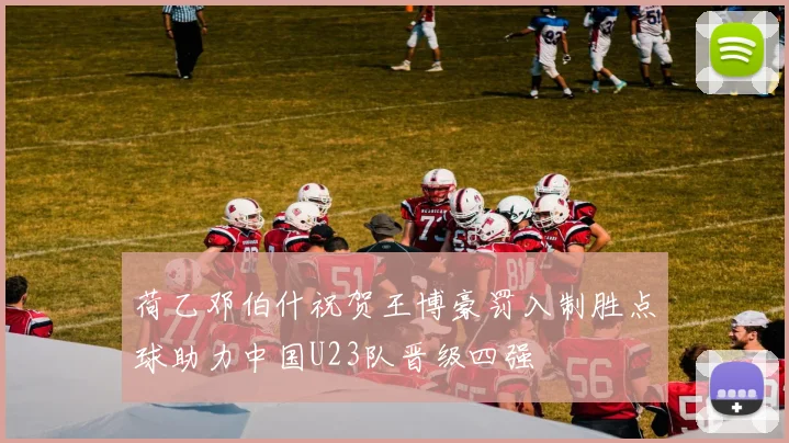 荷乙邓伯什祝贺王博豪罚入制胜点球助力中国U23队晋级四强