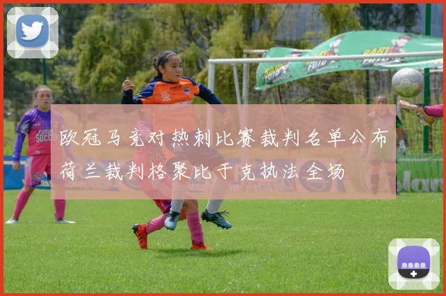 欧冠马竞对热刺比赛裁判名单公布荷兰裁判格聚比于克执法全场
