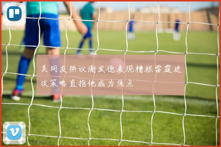 美网友热议谢泼德表现糟糕雷霆进攻策略直指他成为焦点