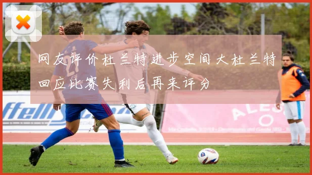 网友评价杜兰特进步空间大杜兰特回应比赛失利后再来评分