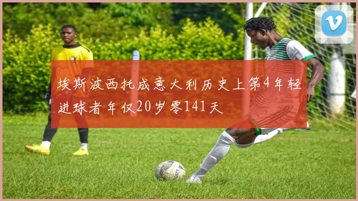 埃斯波西托成意大利历史上第4年轻进球者年仅20岁零141天