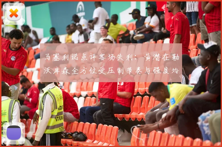 马塞利诺点评客场失利：黄潜在勒沃库森全方位受压制节奏与强度均不敌对手