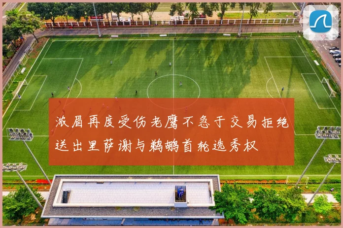 浓眉再度受伤老鹰不急于交易拒绝送出里萨谢与鹈鹕首轮选秀权