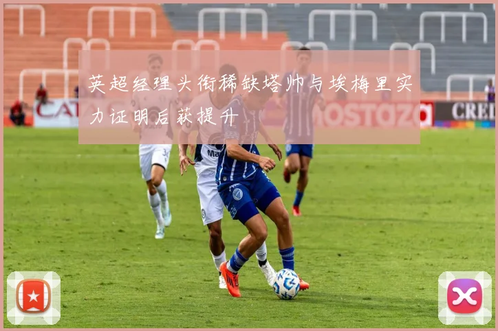 英超经理头衔稀缺塔帅与埃梅里实力证明后获提升