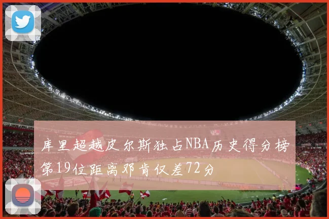 库里超越皮尔斯独占NBA历史得分榜第19位距离邓肯仅差72分