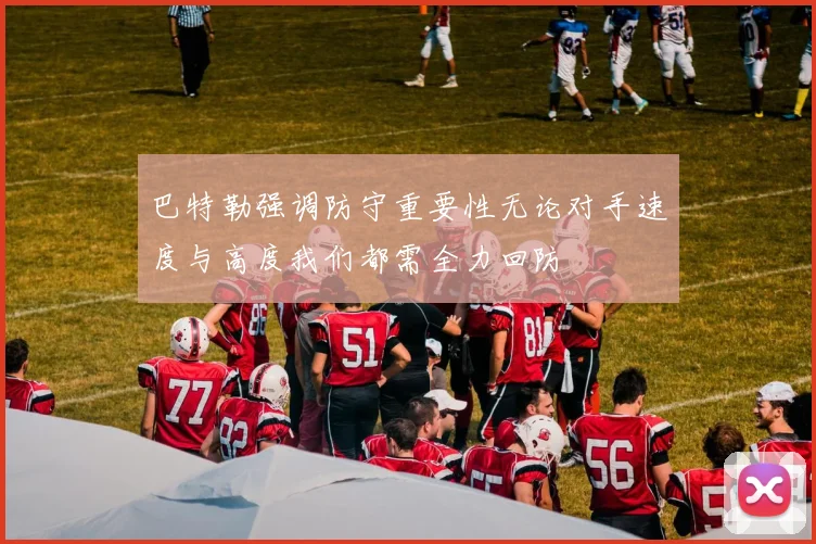 巴特勒强调防守重要性无论对手速度与高度我们都需全力回防